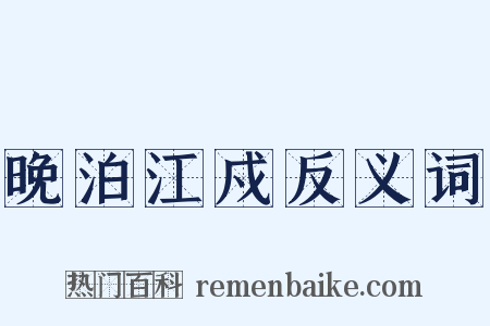 晚泊江戍反义词是什么意思的图片
